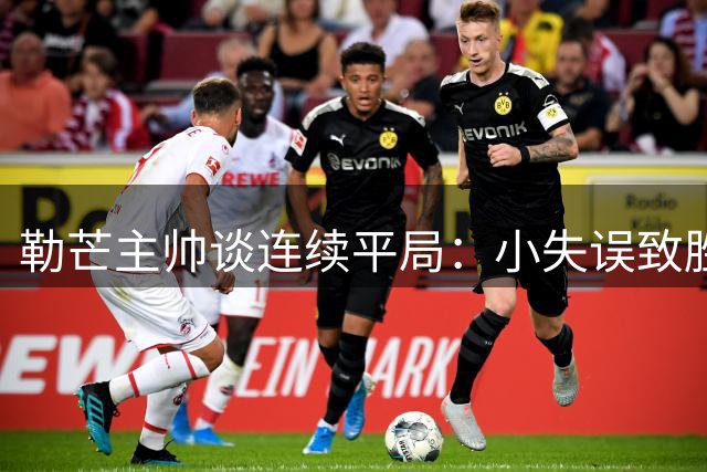 勒芒主帅谈连续平局：小失误致胜机流失 全队表现值得肯定